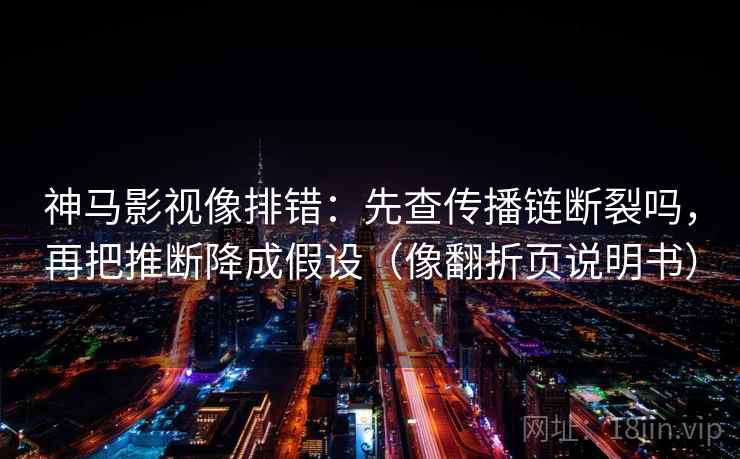 神马影视像排错：先查传播链断裂吗，再把推断降成假设（像翻折页说明书）