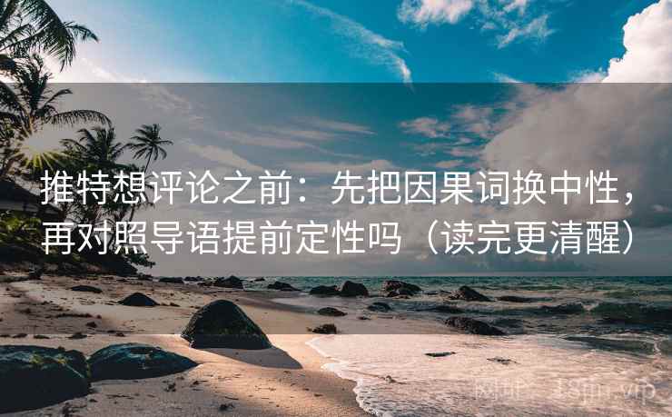 推特想评论之前：先把因果词换中性，再对照导语提前定性吗（读完更清醒）
