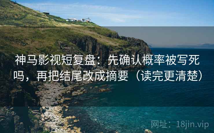 神马影视短复盘：先确认概率被写死吗，再把结尾改成摘要（读完更清楚）