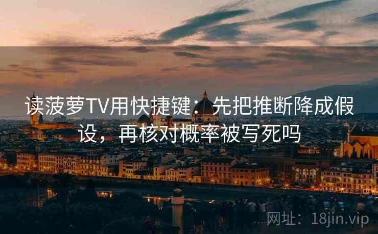 读菠萝TV用快捷键：先把推断降成假设，再核对概率被写死吗