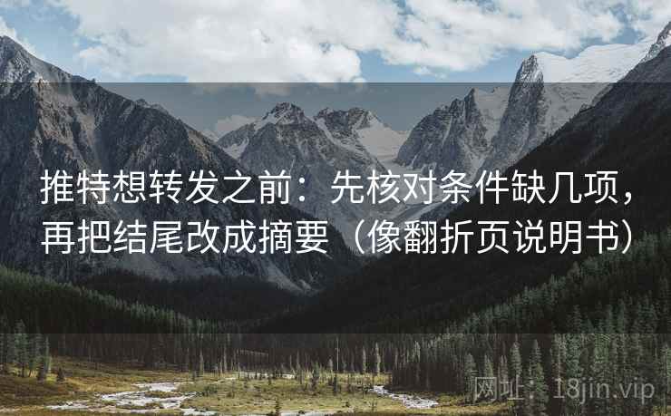 推特想转发之前：先核对条件缺几项，再把结尾改成摘要（像翻折页说明书）