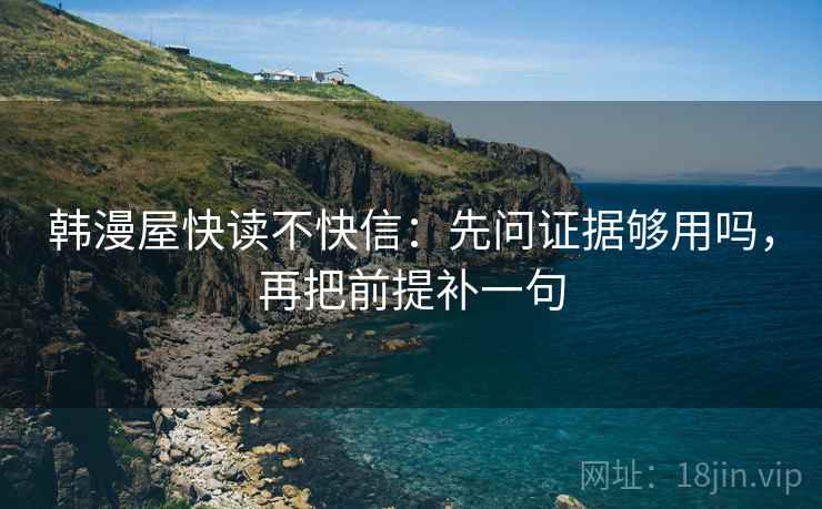 韩漫屋快读不快信：先问证据够用吗，再把前提补一句