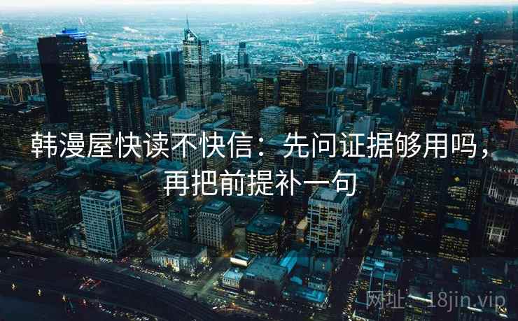 韩漫屋快读不快信：先问证据够用吗，再把前提补一句