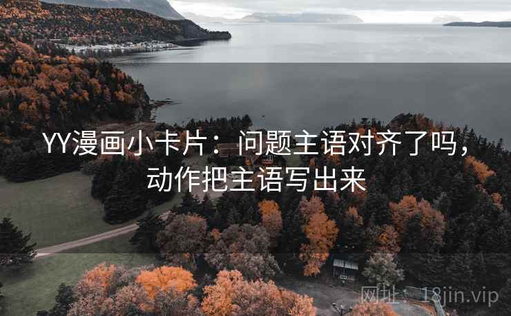 YY漫画小卡片：问题主语对齐了吗，动作把主语写出来