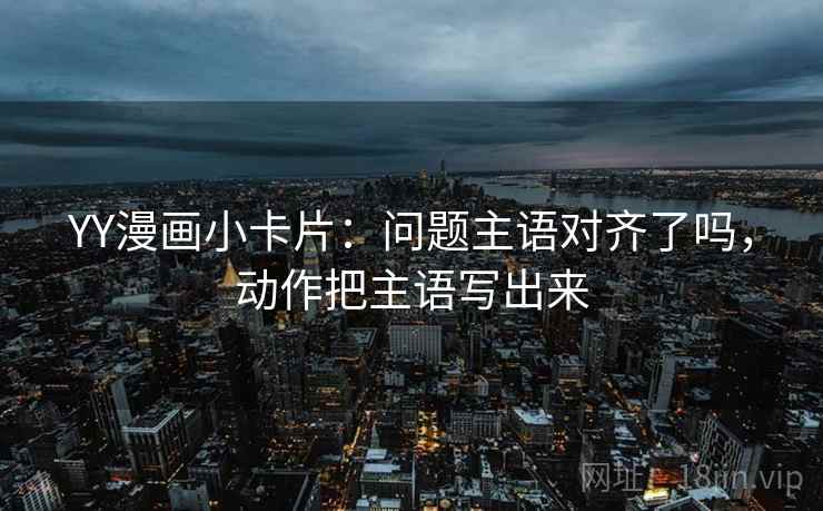 YY漫画小卡片：问题主语对齐了吗，动作把主语写出来