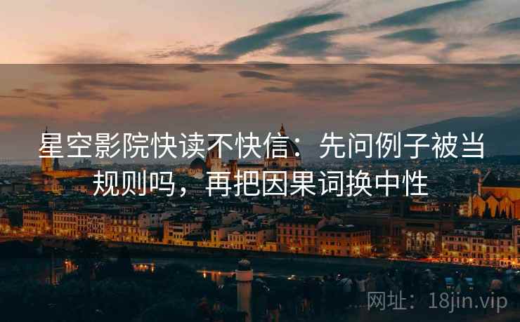 星空影院快读不快信：先问例子被当规则吗，再把因果词换中性