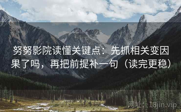 努努影院读懂关键点：先抓相关变因果了吗，再把前提补一句（读完更稳）