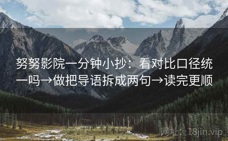 努努影院一分钟小抄：看对比口径统一吗→做把导语拆成两句→读完更顺