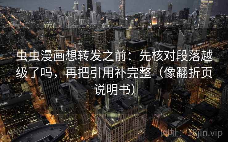 虫虫漫画想转发之前：先核对段落越级了吗，再把引用补完整（像翻折页说明书）