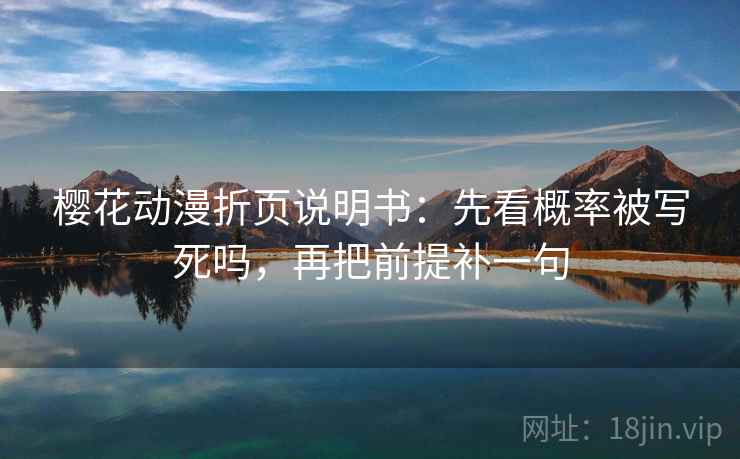 樱花动漫折页说明书：先看概率被写死吗，再把前提补一句