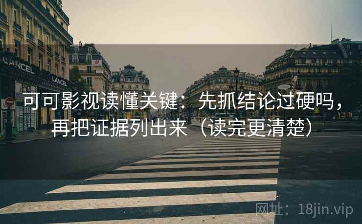 可可影视读懂关键：先抓结论过硬吗，再把证据列出来（读完更清楚）
