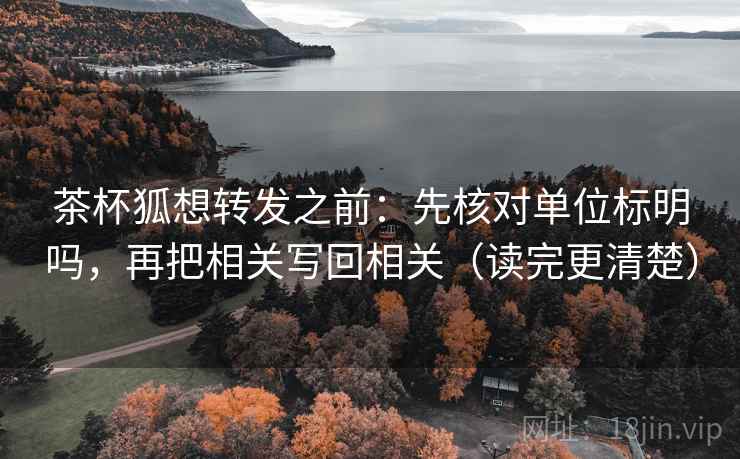 茶杯狐想转发之前：先核对单位标明吗，再把相关写回相关（读完更清楚）