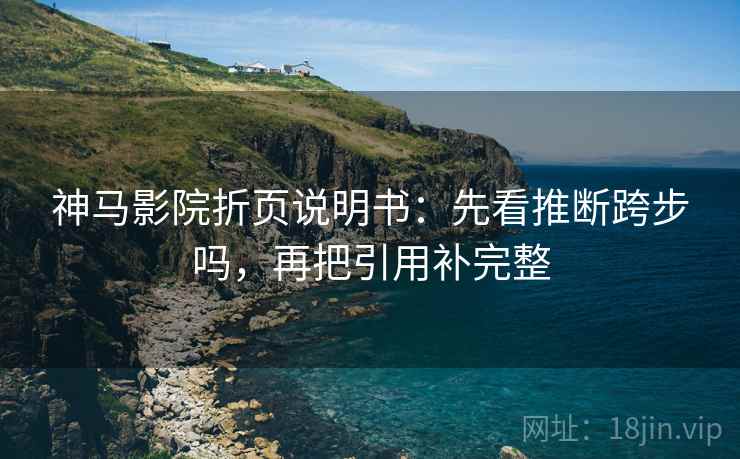 神马影院折页说明书：先看推断跨步吗，再把引用补完整
