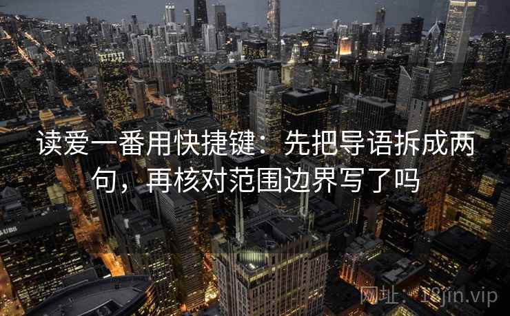 读爱一番用快捷键：先把导语拆成两句，再核对范围边界写了吗