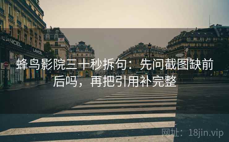 蜂鸟影院三十秒拆句：先问截图缺前后吗，再把引用补完整