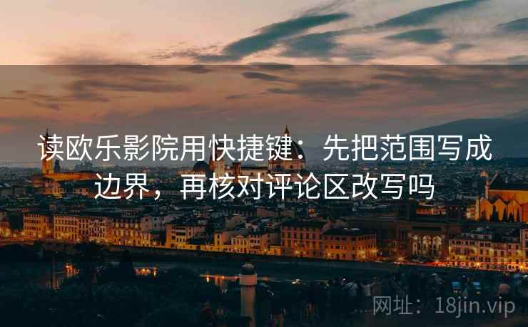 读欧乐影院用快捷键：先把范围写成边界，再核对评论区改写吗