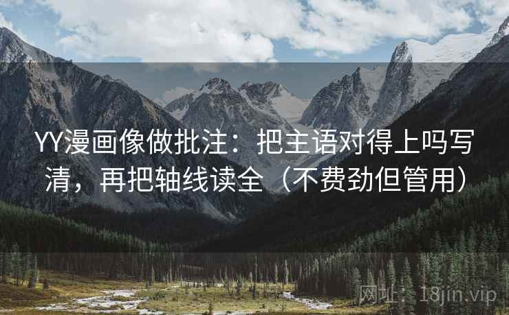 YY漫画像做批注：把主语对得上吗写清，再把轴线读全（不费劲但管用）
