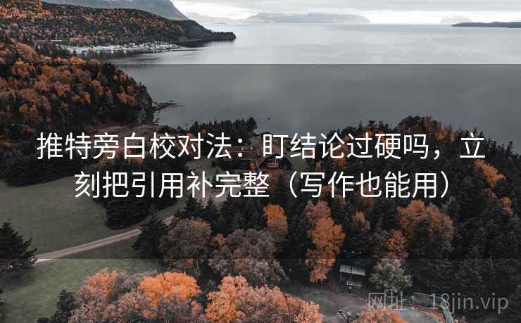 推特旁白校对法：盯结论过硬吗，立刻把引用补完整（写作也能用）