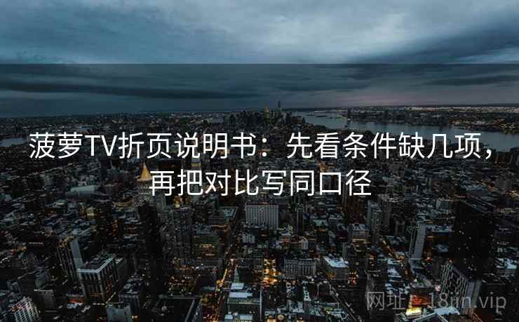 菠萝TV折页说明书：先看条件缺几项，再把对比写同口径