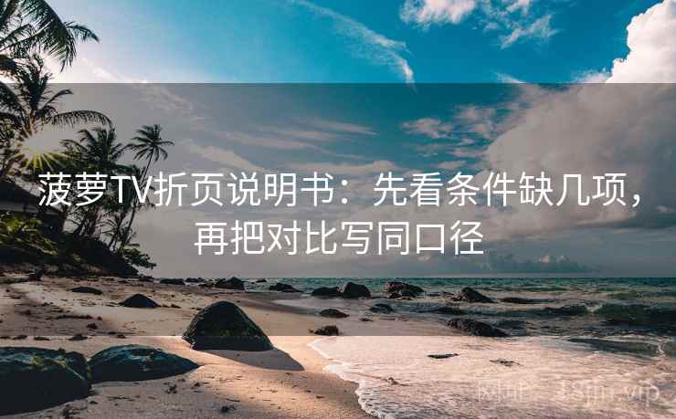 菠萝TV折页说明书：先看条件缺几项，再把对比写同口径