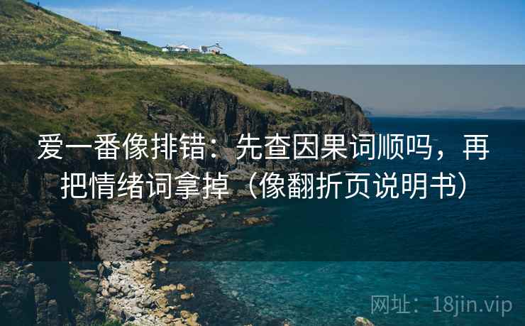 爱一番像排错：先查因果词顺吗，再把情绪词拿掉（像翻折页说明书）