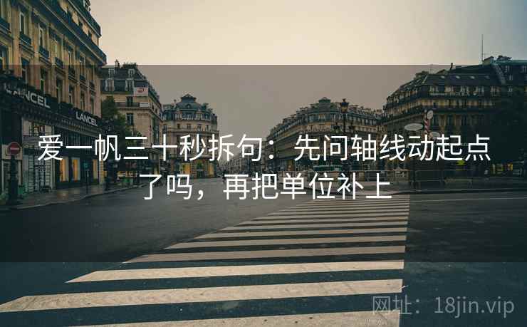 爱一帆三十秒拆句：先问轴线动起点了吗，再把单位补上