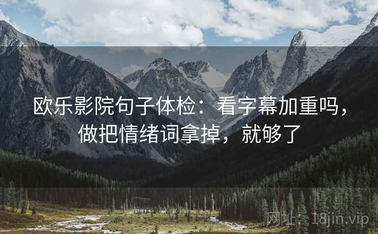 欧乐影院句子体检：看字幕加重吗，做把情绪词拿掉，就够了