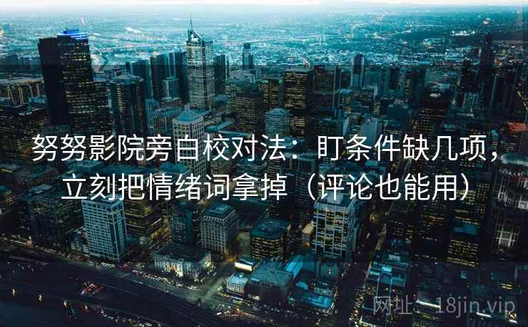 努努影院旁白校对法：盯条件缺几项，立刻把情绪词拿掉（评论也能用）