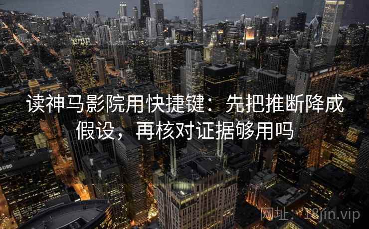 读神马影院用快捷键：先把推断降成假设，再核对证据够用吗