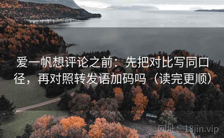 爱一帆想评论之前：先把对比写同口径，再对照转发语加码吗（读完更顺）