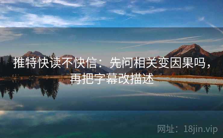 推特快读不快信：先问相关变因果吗，再把字幕改描述