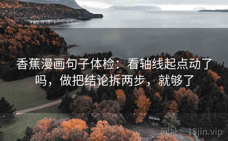 香蕉漫画句子体检：看轴线起点动了吗，做把结论拆两步，就够了